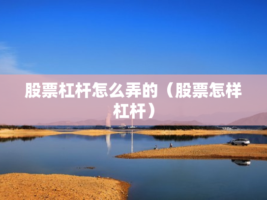 股票杠杆怎么弄的（股票怎样杠杆）