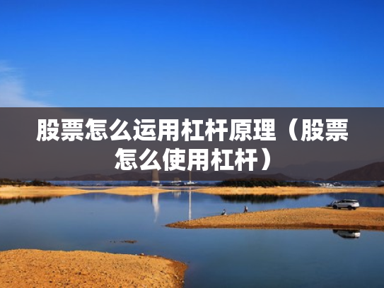 股票怎么运用杠杆原理（股票怎么使用杠杆）