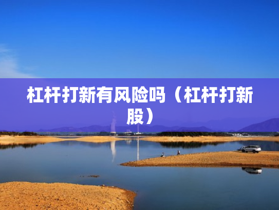 杠杆打新有风险吗（杠杆打新股）
