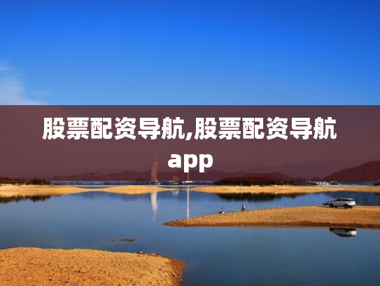 股票配资导航,股票配资导航app