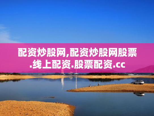 配资炒股网,配资炒股网股票.线上配资.股票配资.cc