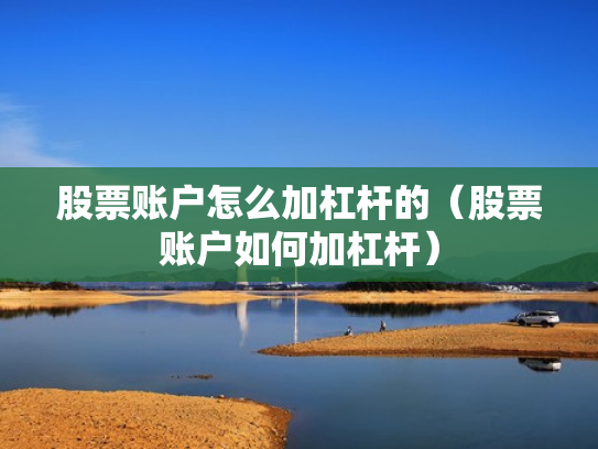 股票账户怎么加杠杆的（股票账户如何加杠杆）