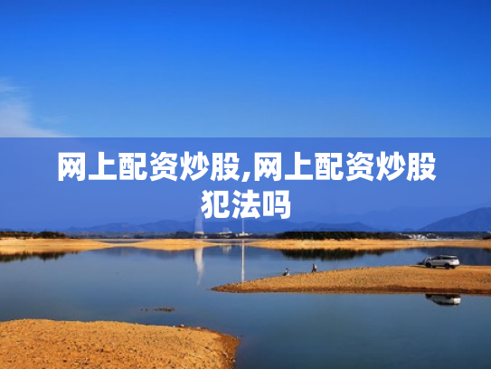 网上配资炒股,网上配资炒股犯法吗
