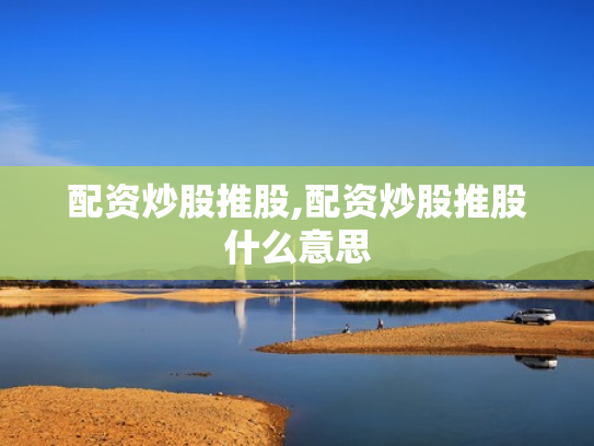 配资炒股推股,配资炒股推股什么意思