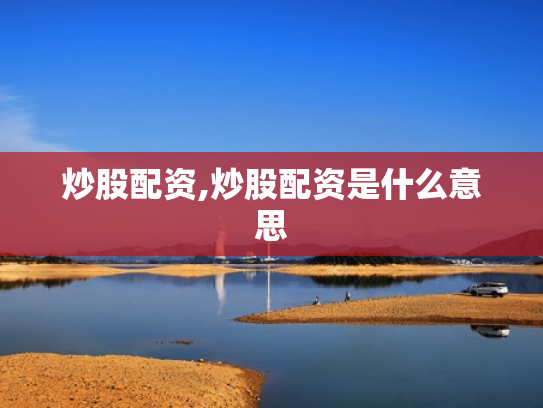 炒股配资,炒股配资是什么意思