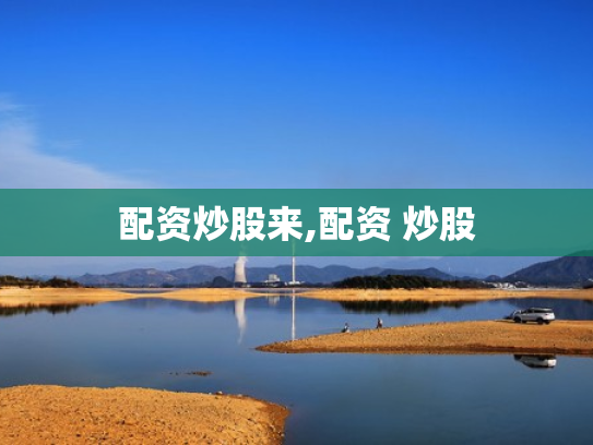 配资炒股来,配资 炒股