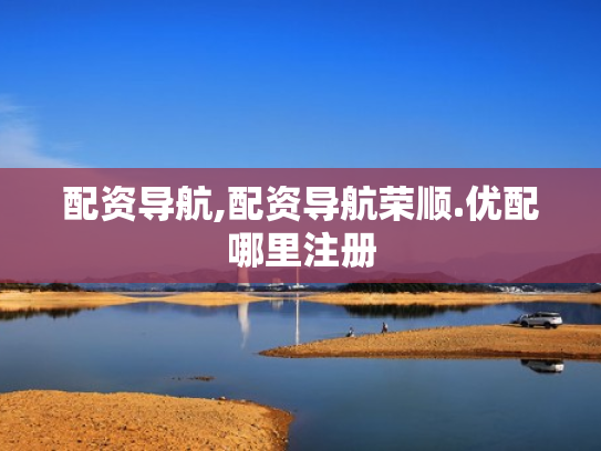 配资导航,配资导航荣顺.优配哪里注册