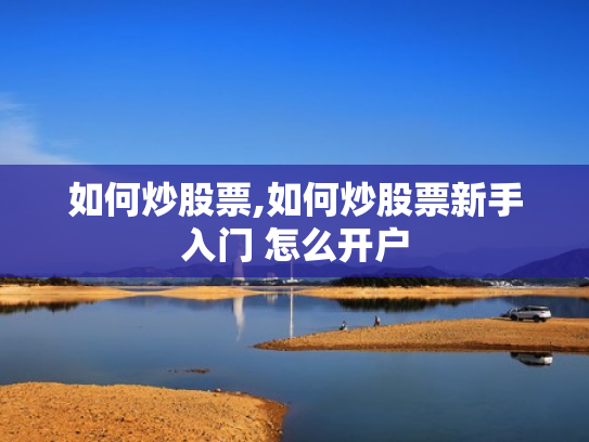 如何炒股票,如何炒股票新手入门 怎么开户