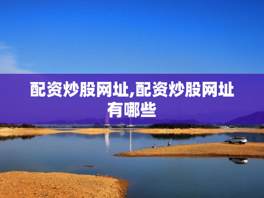 配资炒股网址,配资炒股网址有哪些