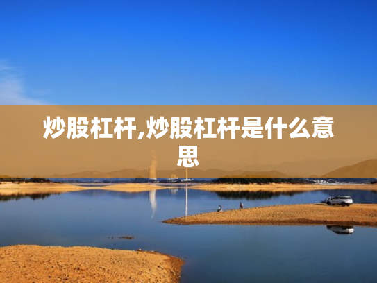炒股杠杆,炒股杠杆是什么意思