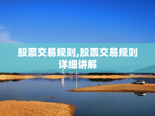 股票交易规则,股票交易规则详细讲解