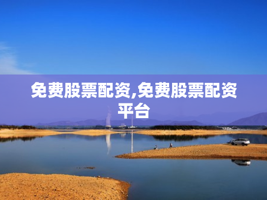 免费股票配资,免费股票配资平台