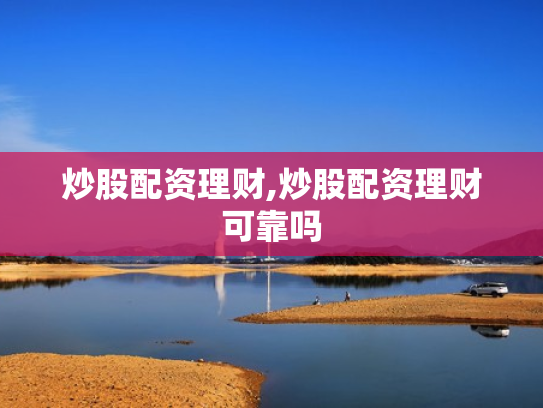 炒股配资理财,炒股配资理财可靠吗