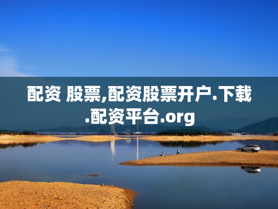 配资 股票,配资股票开户.下载.配资平台.org