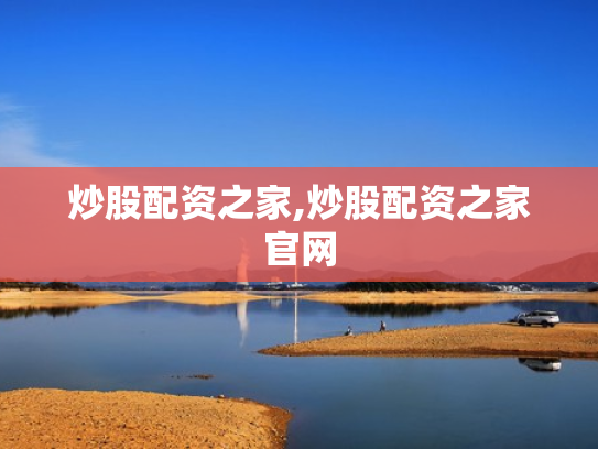 炒股配资之家,炒股配资之家官网