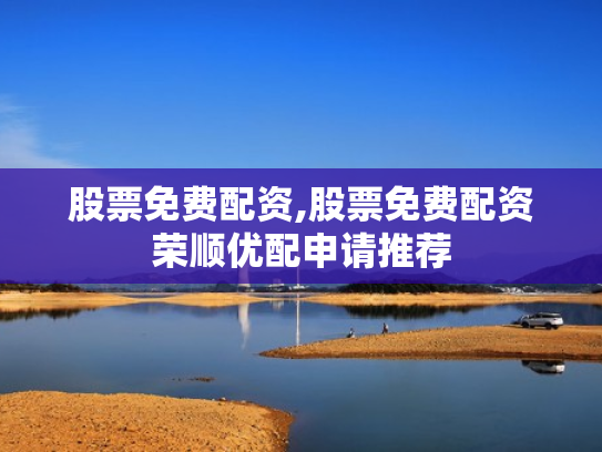股票免费配资,股票免费配资荣顺优配申请推荐