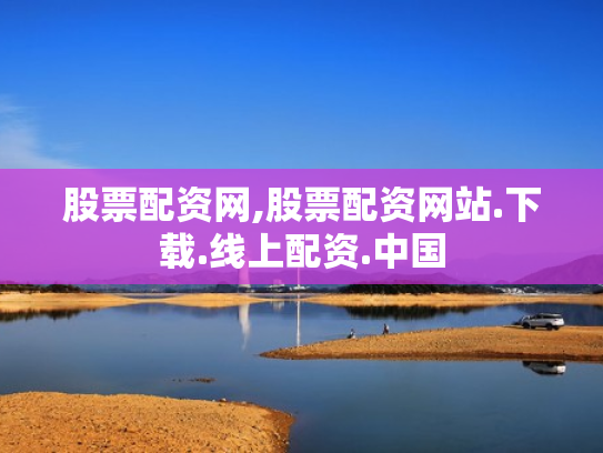 股票配资网,股票配资网站.下载.线上配资.中国