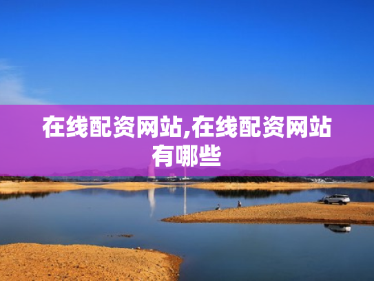 在线配资网站,在线配资网站有哪些