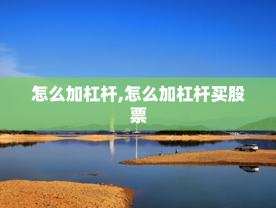 怎么加杠杆,怎么加杠杆买股票