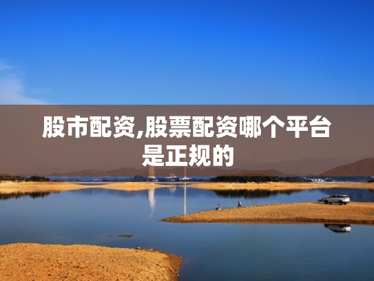 股市配资,股票配资哪个平台是正规的