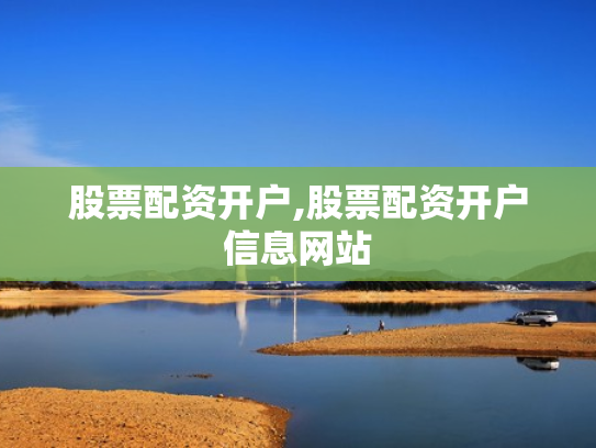 股票配资开户,股票配资开户信息网站