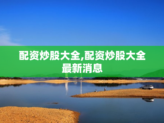 配资炒股大全,配资炒股大全最新消息