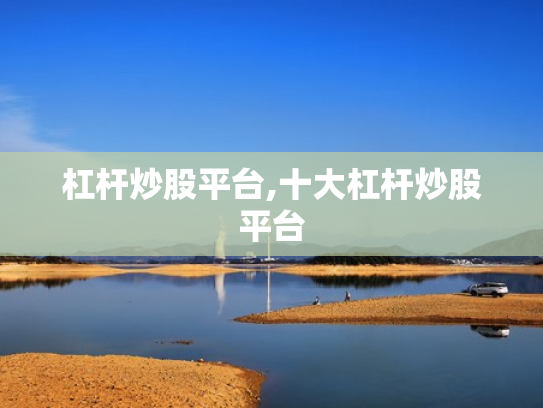杠杆炒股平台,十大杠杆炒股平台
