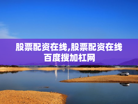 股票配资在线,股票配资在线百度搜加杠网
