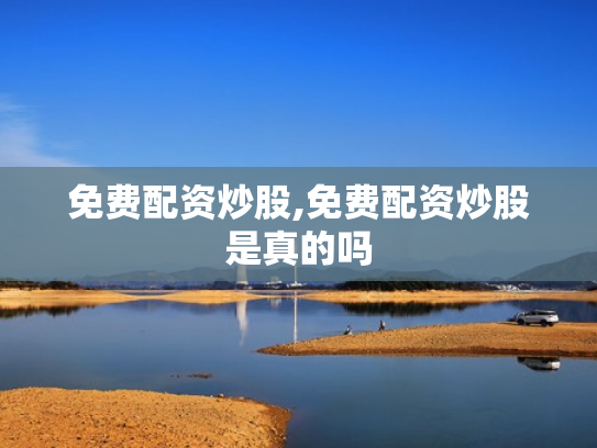 免费配资炒股,免费配资炒股是真的吗