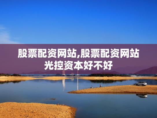 股票配资网站,股票配资网站光控资本好不好