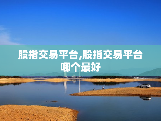 股指交易平台,股指交易平台哪个最好