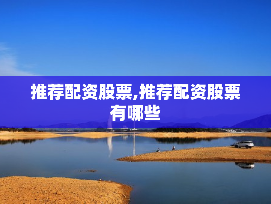 推荐配资股票,推荐配资股票有哪些