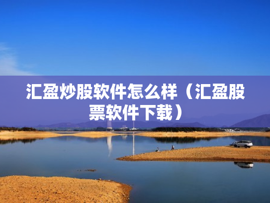 汇盈炒股软件怎么样（汇盈股票软件下载）