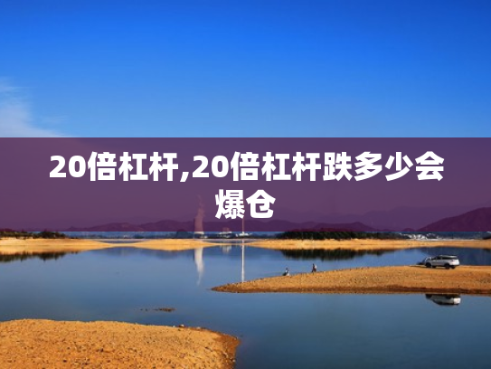 20倍杠杆,20倍杠杆跌多少会爆仓