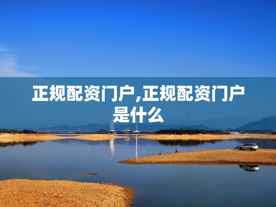 正规配资门户,正规配资门户是什么
