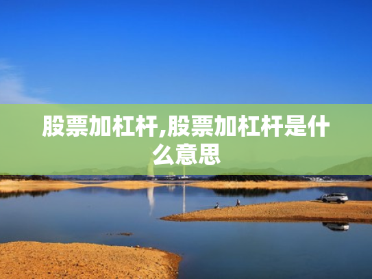 股票加杠杆,股票加杠杆是什么意思
