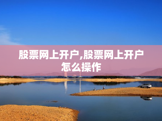 股票网上开户,股票网上开户怎么操作