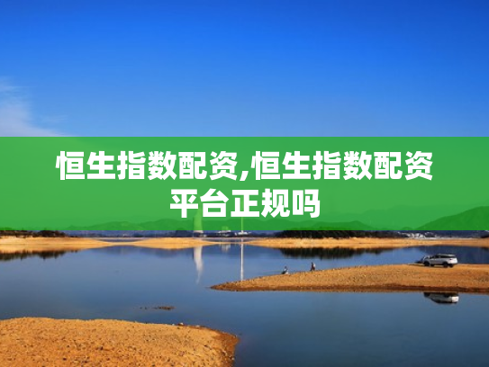 恒生指数配资,恒生指数配资平台正规吗