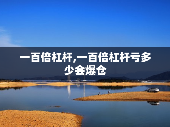 一百倍杠杆,一百倍杠杆亏多少会爆仓