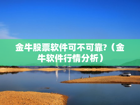 金牛股票软件可不可靠?（金牛软件行情分析）