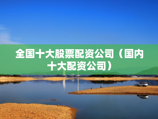 全国十大股票配资公司（国内十大配资公司）