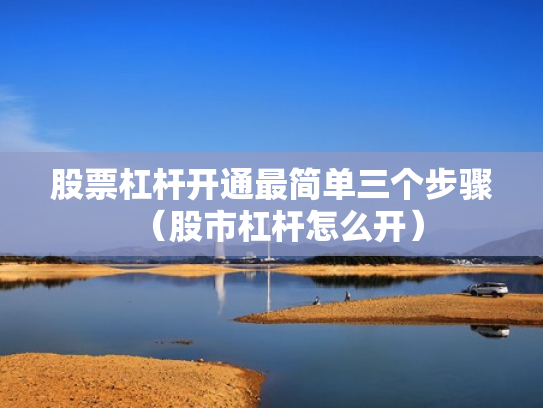 股票杠杆开通最简单三个步骤（股市杠杆怎么开）