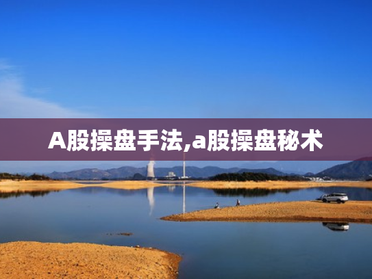 A股操盘手法,a股操盘秘术