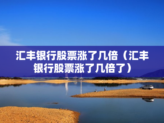 汇丰银行股票涨了几倍（汇丰银行股票涨了几倍了）