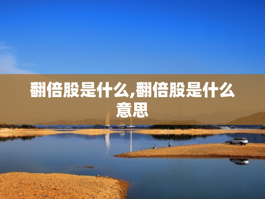 翻倍股是什么,翻倍股是什么意思