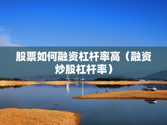 股票如何融资杠杆率高（融资炒股杠杆率）