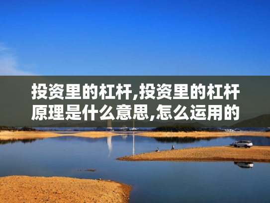 投资里的杠杆,投资里的杠杆原理是什么意思,怎么运用的?