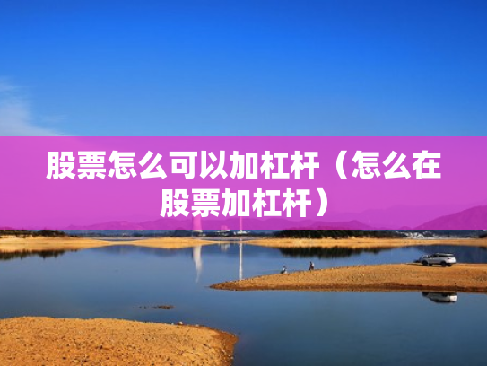 股票怎么可以加杠杆（怎么在股票加杠杆）