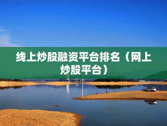 线上炒股融资平台排名（网上炒股平台）
