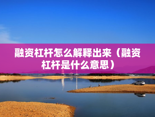 融资杠杆怎么解释出来（融资杠杆是什么意思）